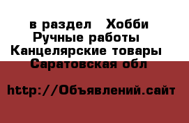  в раздел : Хобби. Ручные работы » Канцелярские товары . Саратовская обл.